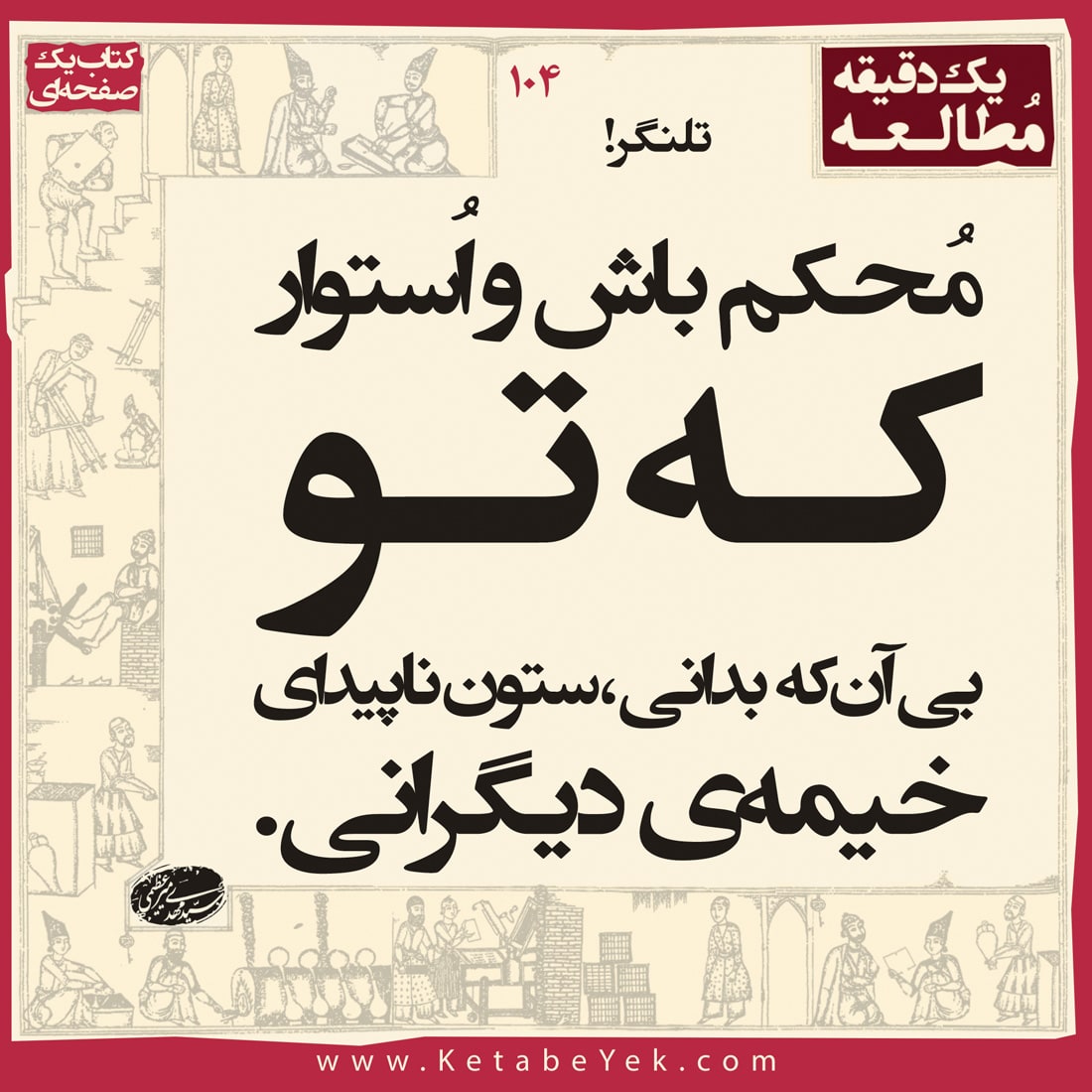 محکم باش و استوار که تو بی آن که بدانی، ستون ناپیدای خیمۀ دیگرانی.